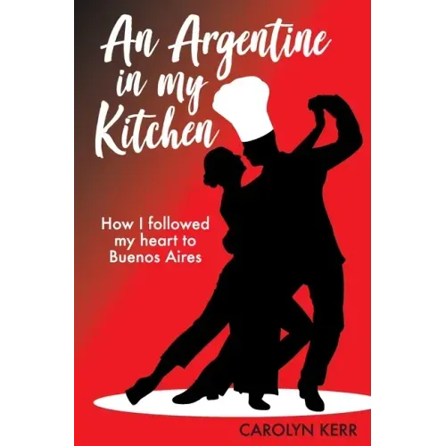 An Argentine in my Kitchen: How I followed my heart to Buenos Aires