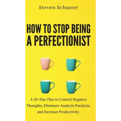 How to Stop Being a Perfectionist: Cultivate Self-Acceptance, Fire Your Inner Critic, Overcome Procrastination, and Get Things Done