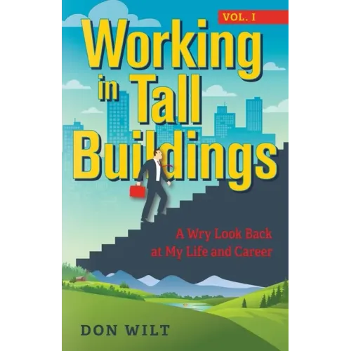 Working in Tall Buildings: A Wry Look Back at My Life and Career (volume one)