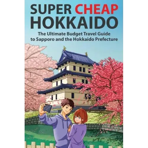 Super Cheap Hokkaido: The Ultimate Budget Travel Guide to Sapporo and the Hokkaido Prefecture