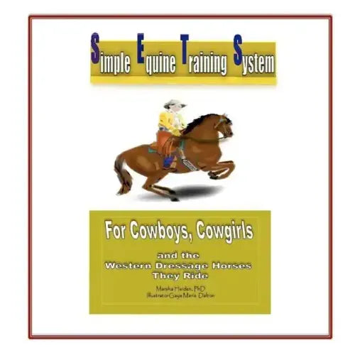 Simple Equine Training System: For Cowboys, Cowgirls and the Western Dressage Horses they Ride