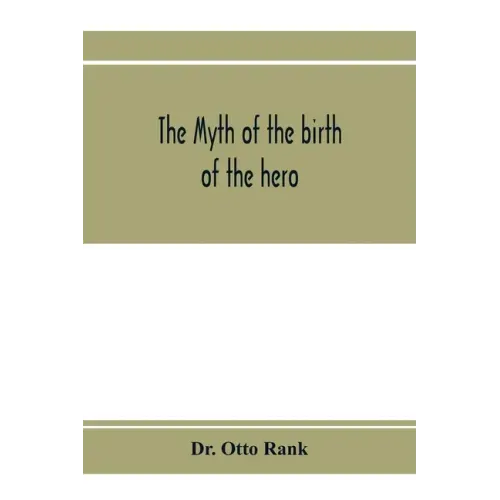 The myth of the birth of the hero; a psychological interpretation of mythology