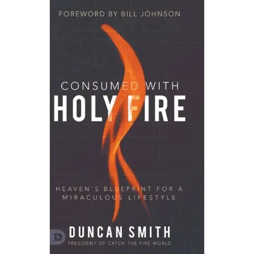 Consumed with Holy Fire: Heaven's Blueprint for a Miraculous Lifestyle