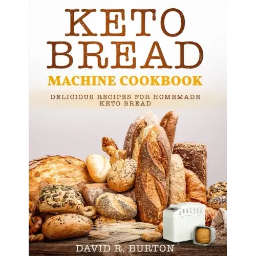 Keto Bread Machine Cookbook: Easy And Delicious Baking Recipes For Homemade Keto Bread