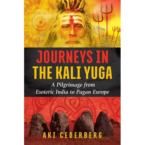Journeys in the Kali Yuga: A Pilgrimage from Esoteric India to Pagan Europe