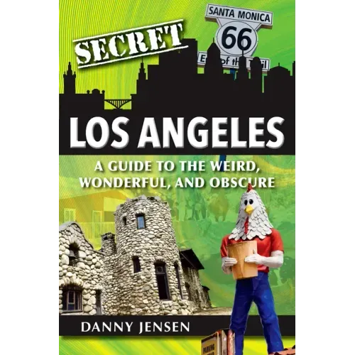 Secret Los Angeles: A Guide to the Weird, Wonderful, and Obscure