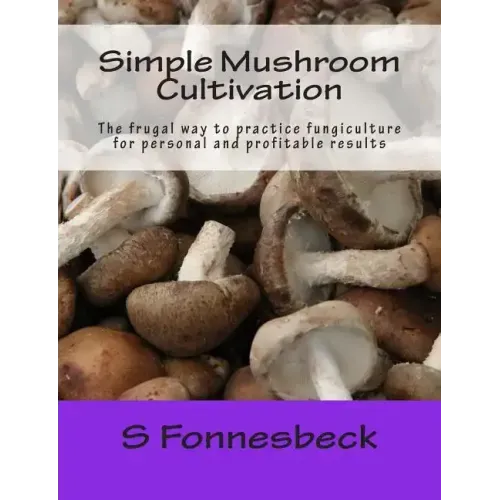 Simple Mushroom Cultivation: The frugal way to practice fungiculture for personal and profitable results