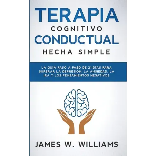 Terapia cognitivo conductual: La guía paso a paso de 21 días para superar la depresión, la ansiedad, la ira y los pensamientos negativos