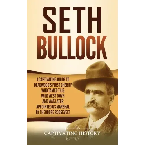 Seth Bullock: A Captivating Guide to Deadwood's First Sheriff Who Tamed This Wild West Town and Was Later Appointed US Marshal by Theodore Roosevelt