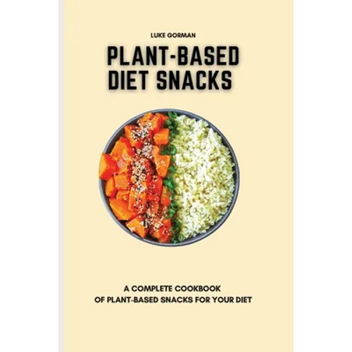 Plant-Based Diet Snacks: A Complete Cookbook of Plant-Based Snacks for your Diet