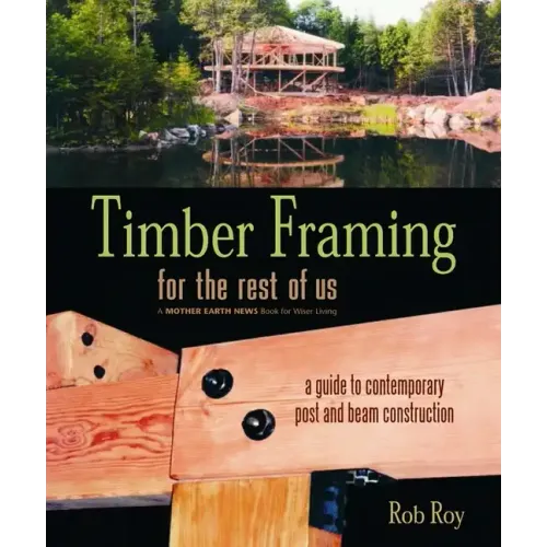 Timber Framing for the Rest of Us: A Guide to Contemporary Post and Beam Construction