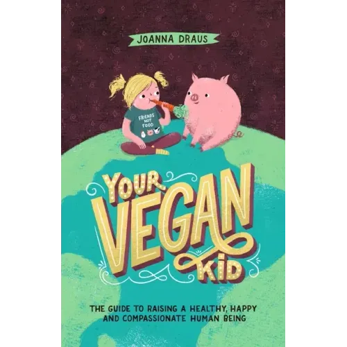 Your Vegan Kid: The guide to raising a healthy, happy and compassionate human being