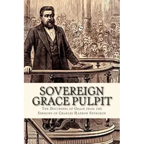 Sovereign Grace Pulpit: The Doctrines of Grace from the Sermons of Charles Haddon Spurgeon