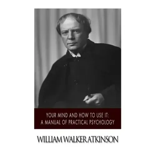 Your Mind and How to Use it: A Manual of Practical Psychology