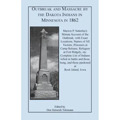 Outbreak and Massacre by the Dakota Indians in Minnesota in 1862: Marion P. Satterlee's Minute Account of the Outbreak, with Exact Locations, Names of