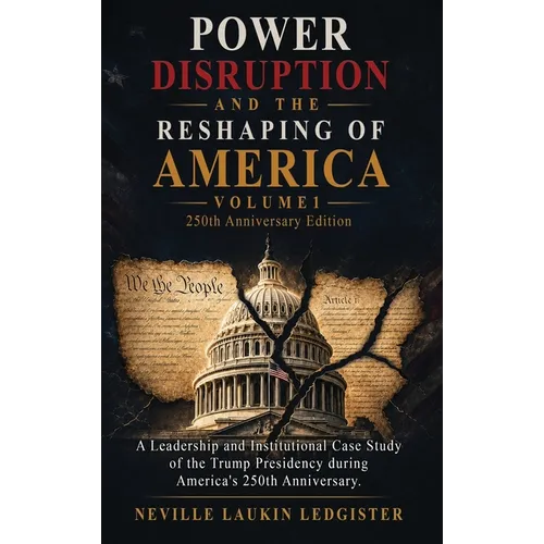 Power, Disruption, and the Reshaping of America: A Leadership and Institutional Case Study of the Trump Presidency during America's 250th