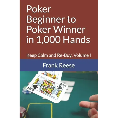 Poker Beginner to Poker Winner in 1,000 Hands: Keep Calm and Re-Buy, Volume I