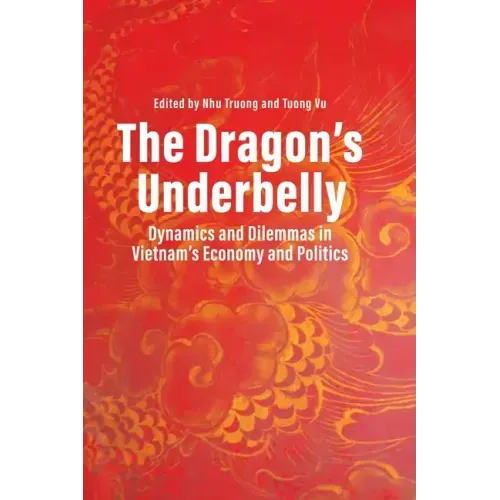 The Dragon's Underbelly: Dynamics and Dilemmas in Vietnam's Economy and Politics