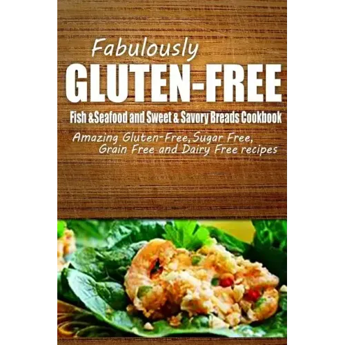 Fabulously Gluten-Free - Fish & Seafood and Sweet & Savory Breads Cookbook: Yummy Gluten-Free Ideas for Celiac Disease and Gluten Sensitivity
