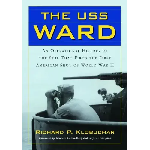 The USS Ward: An Operational History of the Ship That Fired the First American Shot of World War II