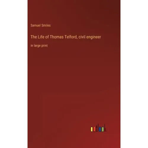 The Life of Thomas Telford, civil engineer: in large print
