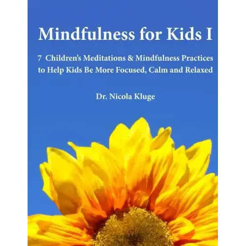 Mindfulness for Kids I: 7 Children's Meditations & Mindfulness Practices to Help Kids Be More Focused, Calm and Relaxed: Seven Meditation Scripts with