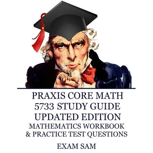 Praxis Core Math 5733 Study Guide Updated Edition: with Mathematics Workbook and Practice Tests - Academic Skills for Educators