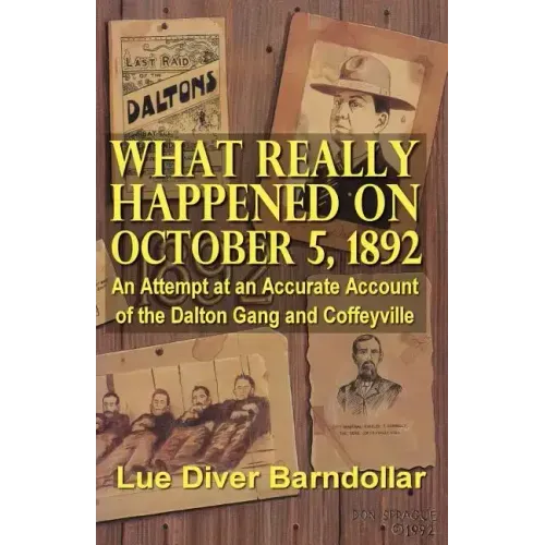 What Really Happened on October 5, 1892: An Attempt at an Accurate Account of the Dalton Gang and Coffeyville