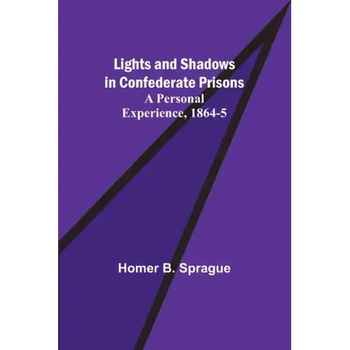 Lights and Shadows in Confederate Prisons; A Personal Experience, 1864-5