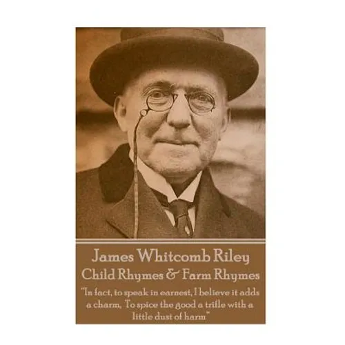 James Whitcomb Riley - Child Rhymes & Farm Rhymes: "In fact, to speak in earnest, I believe it adds a charm, To spice the good a trifle with a little