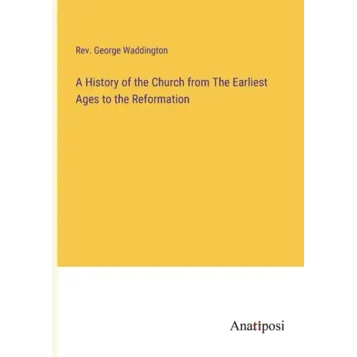 A History of the Church from The Earliest Ages to the Reformation