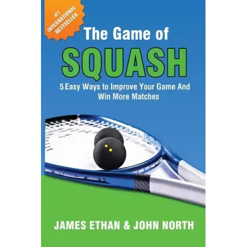 The Game of Squash: 5 Easy Ways to Improve Your Game and Win More Matches