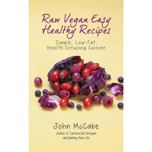 Raw Vegan Easy Healthy Recipes: Simple, Low-Fat, Health-Infusing Cuisine