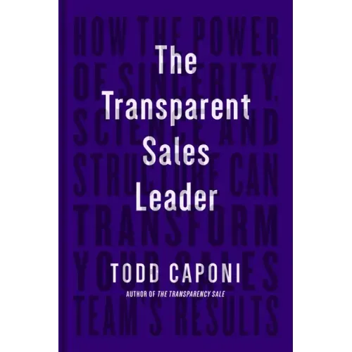 The Transparent Sales Leader: How the Power of Sincerity, Science & Structure Can Transform Your Sales Team's Results