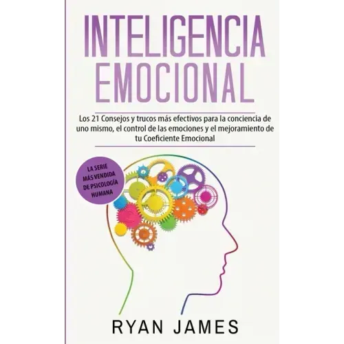 Inteligencia Emocional: Los 21 Consejos y trucos más efectivos para la conciencia de uno mismo, el control de las emociones y el mejoramiento