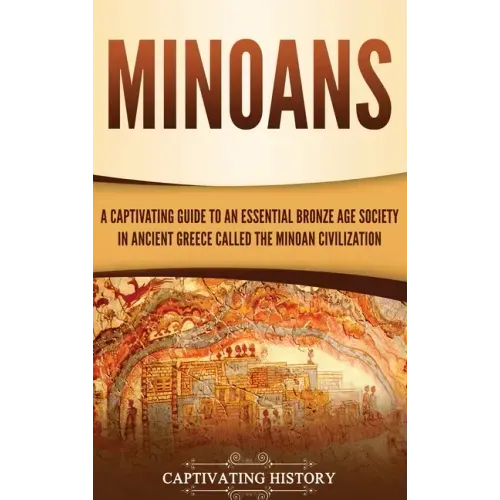 Minoans: A Captivating Guide to an Essential Bronze Age Society in Ancient Greece Called the Minoan Civilization