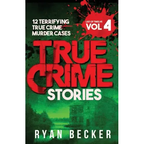True Crime Stories Volume 4: 12 Terrifying True Crime Murder Cases