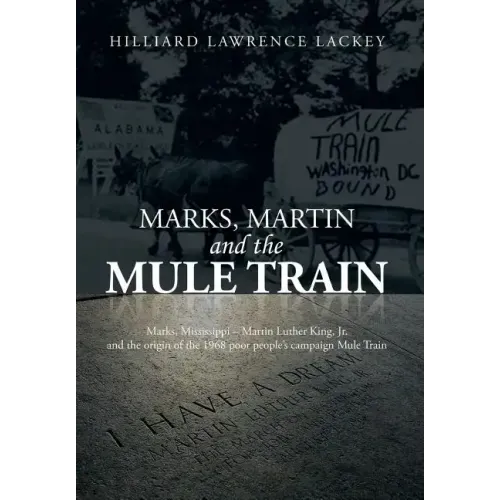 Marks, Martin and the Mule Train: Marks, Mississippi Martin Luther King, Jr. and the Origin of the 1968 Poor People's Campaign Mule Train