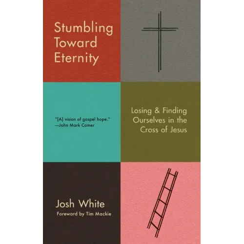 Stumbling Toward Eternity: Losing & Finding Ourselves in the Cross of Jesus