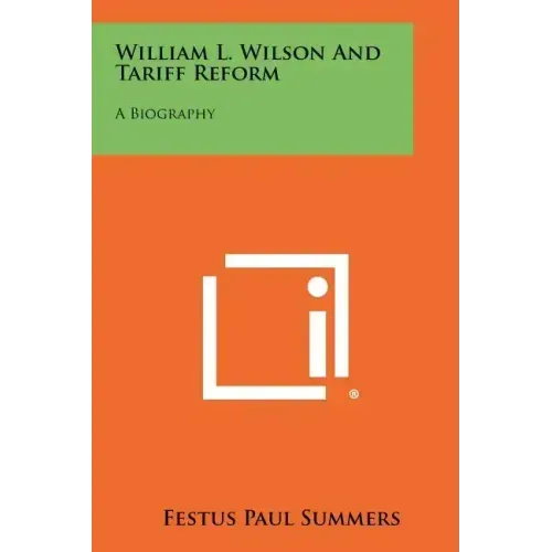 William L. Wilson and Tariff Reform: A Biography