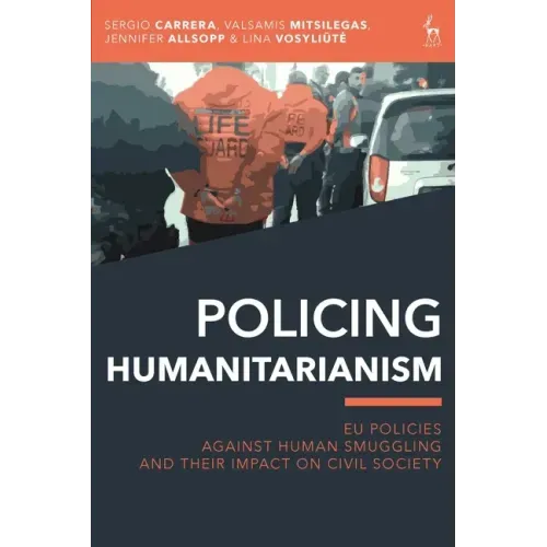 Policing Humanitarianism: EU Policies Against Human Smuggling and their Impact on Civil Society