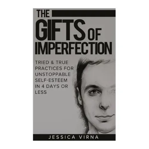 The Gifts of Imperfection: Self Esteem- Start Pursuing the Life You really Want, Tried and True Practices for Unstoppable Self Esteem in 4 Days or Les