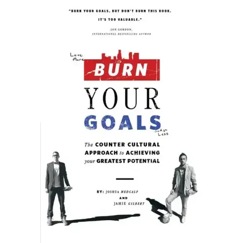 Burn Your Goals: The Counter Cultural Approach to Achieving Your Greatest Potential