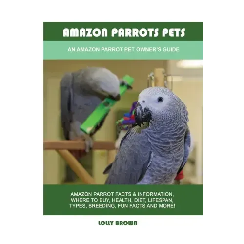 Amazon Parrots Pets: An Amazon Parrot Pet Owner's Guide