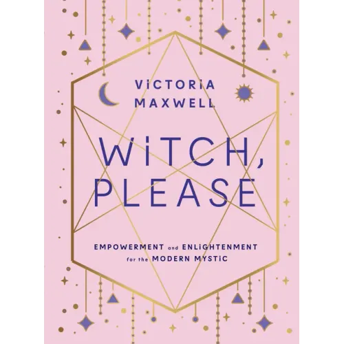 Witch, Please: Empowerment and Enlightenment for the Modern Mystic