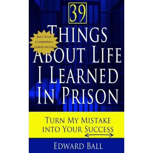 39 Things About Life I Learned in Prison: Turn My Mistake Into Your Success