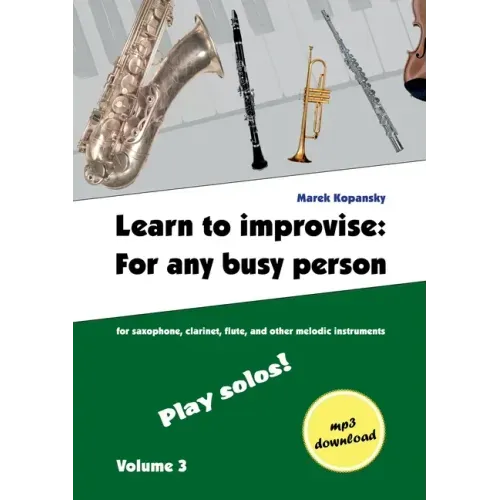 Learn to improvise: For any busy person / Volume 3; Play solos!: for the saxophone, clarinet, flute and other melodic instruments. Tunes, solo templat