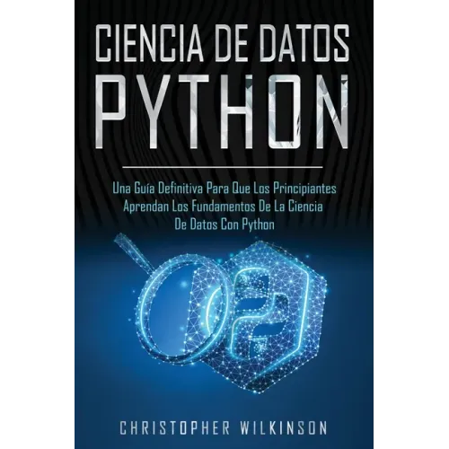 Ciencia de Datos Python: Una guía definitiva para que los principiantes aprendan los fundamentos de la ciencia de datos con Python(Libro En Esp