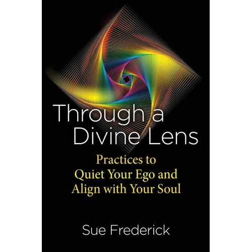 Through a Divine Lens: Practices to Quiet Your Ego and Align with Your Soul
