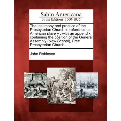 The Testimony and Practice of the Presbyterian Church in Reference to American Slavery: With an Appendix Containing the Position of the General Assemb